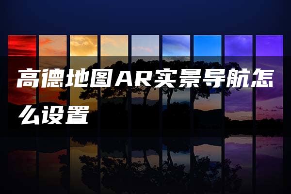 高德地图AR实景导航怎么设置