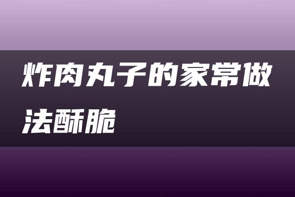 炸肉丸子的家常做法酥脆