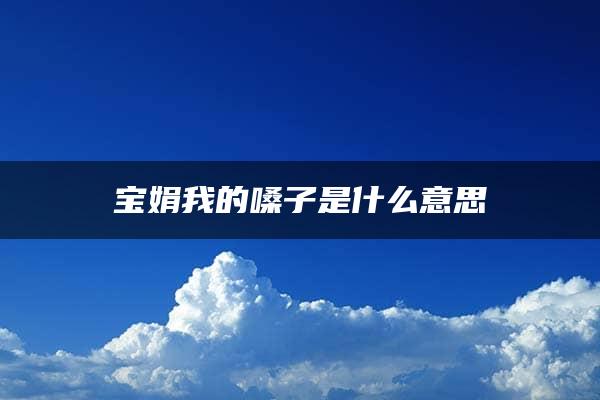 宝娟我的嗓子是什么意思