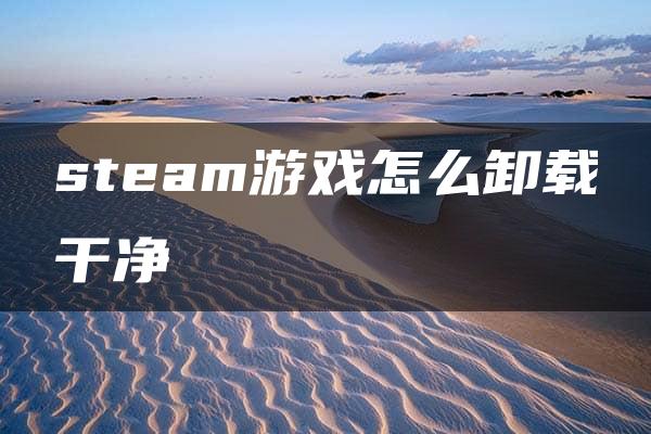 steam游戏怎么卸载干净