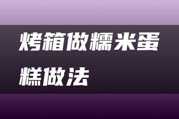 烤箱做糯米蛋糕做法