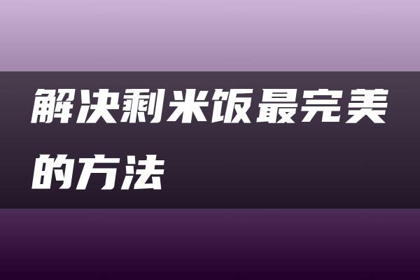 解决剩米饭最完美的方法