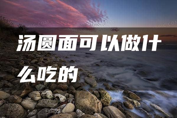 汤圆面可以做什么吃的