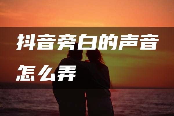 抖音旁白的声音怎么弄