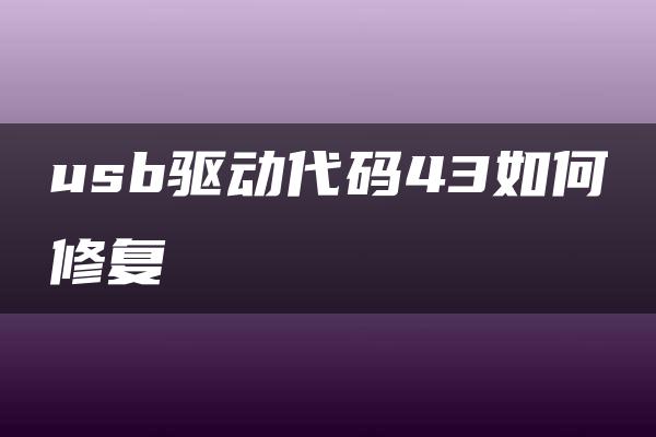 usb驱动代码43如何修复