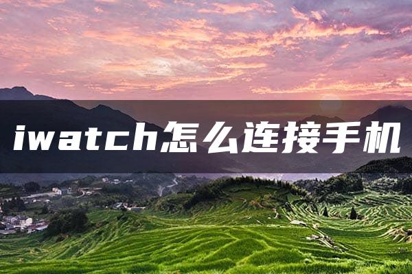 iwatch怎么连接手机