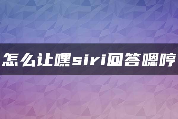 怎么让嘿siri回答嗯哼