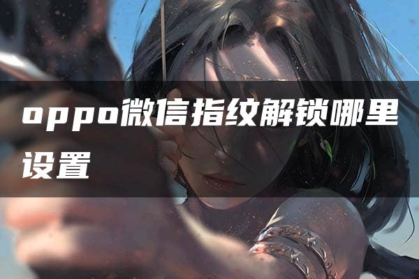 oppo微信指纹解锁哪里设置