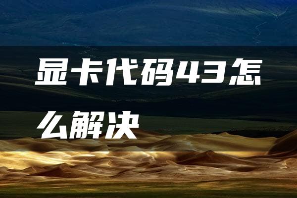 显卡代码43怎么解决