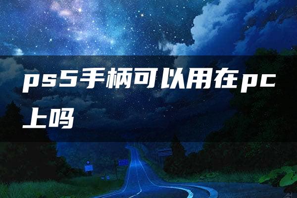 ps5手柄可以用在pc上吗