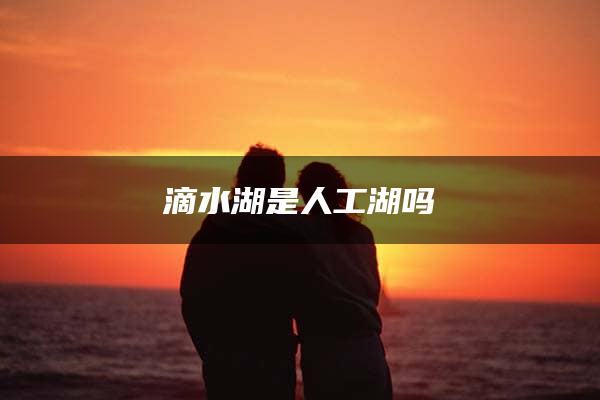 滴水湖是人工湖吗