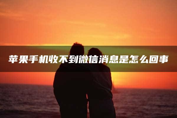 苹果手机收不到微信消息是怎么回事