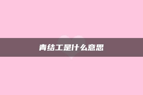 青结工是什么意思