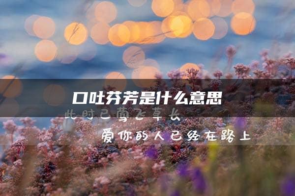 口吐芬芳是什么意思