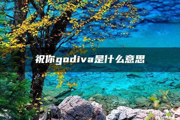 祝你godiva是什么意思