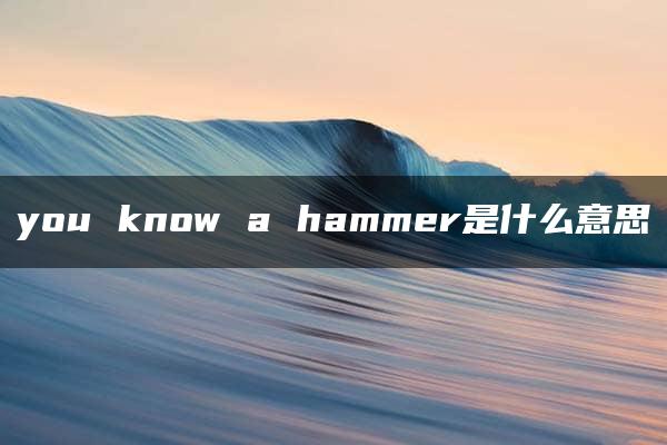 you know a hammer是什么意思