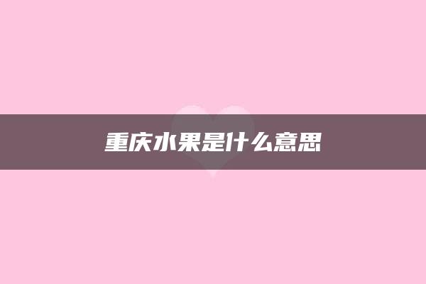 重庆水果是什么意思